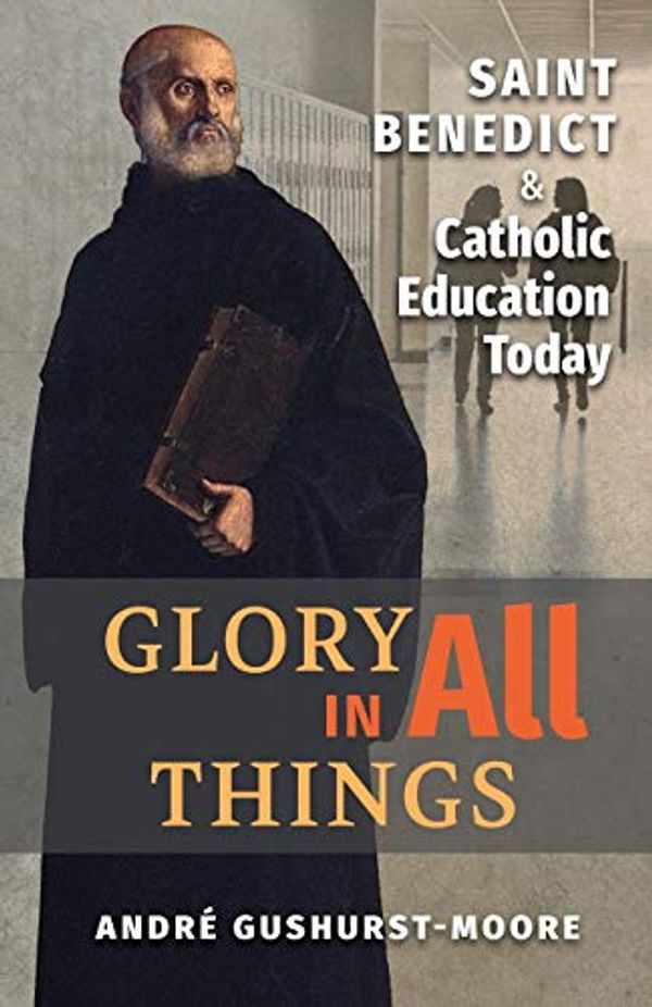 Cover Art for 9781621385066, Glory in All Things: St Benedict & Catholic Education Today by Gushurst-Moore, Andre