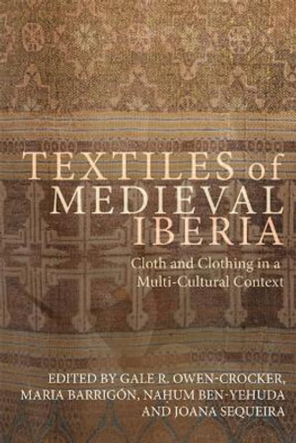 Cover Art for 9781783277018, Textiles of Medieval Iberia: Cloth and Clothing in a Multi-Cultural Context (Medieval and Renaissance Clothing and Textiles) by Professor Gale R. Owen-Crocker, Dr. Maria Barrigon, Nahum Ben-Yehuda, Dr. Joana Sequeira