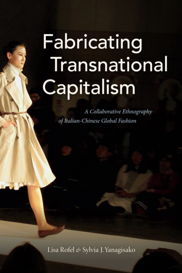 Cover Art for 9781478000457, Fabricating Transnational Capitalism: A Collaborative Ethnography of Italian-Chinese Global Fashion (The Lewis Henry Morgan Lectures) by Lisa Rofel, Sylvia J. Yanagisako