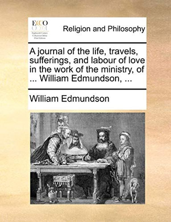 Cover Art for 9781171074038, A Journal of the Life, Travels, Sufferings, and Labour of Love in the Work of the Ministry, of ... William Edmundson, ... by William Edmundson