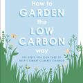 Cover Art for 9780241472972, RHS How to Garden the Low-carbon Way: The steps you can take to help combat climate change by Sally Nex