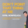 Cover Art for 9781585675623, Don't Point That Thing at Me by Kyril Bonfiglioli