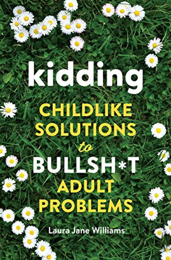 Cover Art for B079L5WWXQ, Kidding: Childlike Solutions to Bullsh*t Adult Problems by Laura Jane Williams