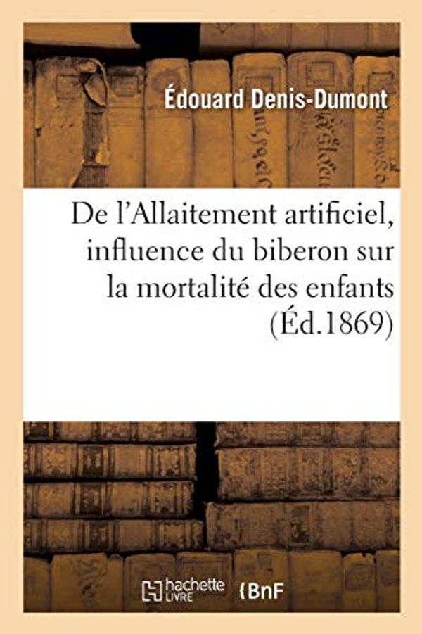Cover Art for 9782013009409, De l'Allaitement artificiel, influence du biberon sur la mortalité des enfants (Sciences) (French Edition) by Denis Dumont E