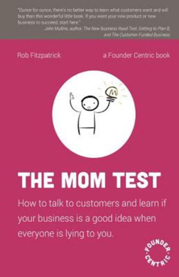 Cover Art for 9781492180746, The Mom Test: How to talk to customers & learn if your business is a good idea when everyone is lying to you by Rob Fitzpatrick