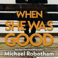 Cover Art for B0BYF9PHCN, When She Was Good by Michael Robotham