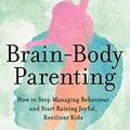 Cover Art for B09QS4ZCRV, Brain-Body Parenting: How to Stop Managing Behaviour and Start Raising Joyful, Resilient Kids by Mona Delahooke