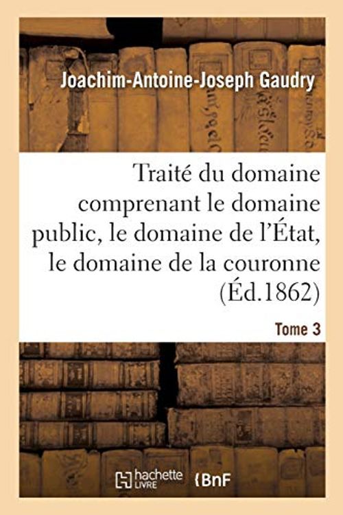 Cover Art for 9782013098717, Traité du domaine comprenant le domaine public, le domaine de l'État, le domaine de la couronne: Appendice Contenant Les Lois Ou Extrait de Lois Principales Sur Les Diverses Natures de Domaines by Gaudry J a J