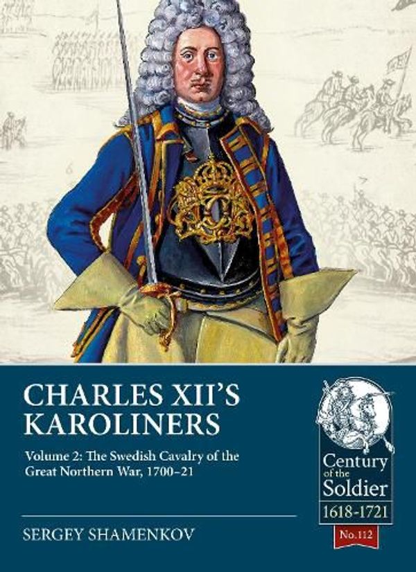 Cover Art for 9781804513514, Charles XII's Karoliners Volume 2: The Swedish Cavalry of the Great Northern War, 1700-21 (Century of the Soldier) by Sergey Shamenkov