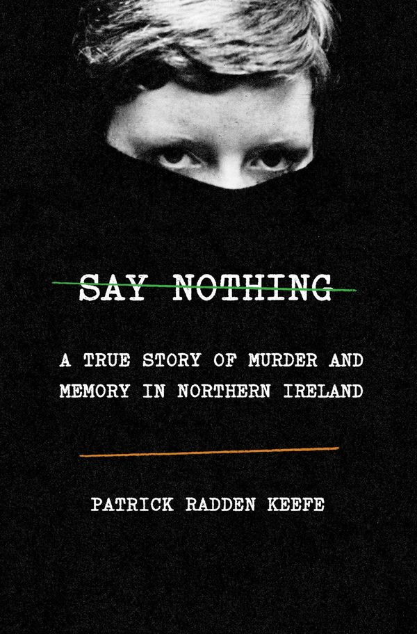 Cover Art for 9780385521314, Say Nothing: A True Story of Murder and Memory in Northern Ireland by Patrick Radden Keefe