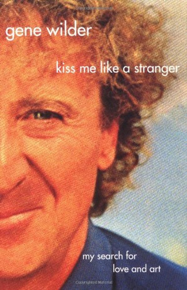 Cover Art for 9780312337063, Kiss Me Like A Stranger: My Search For Love And Art by Gene Wilder