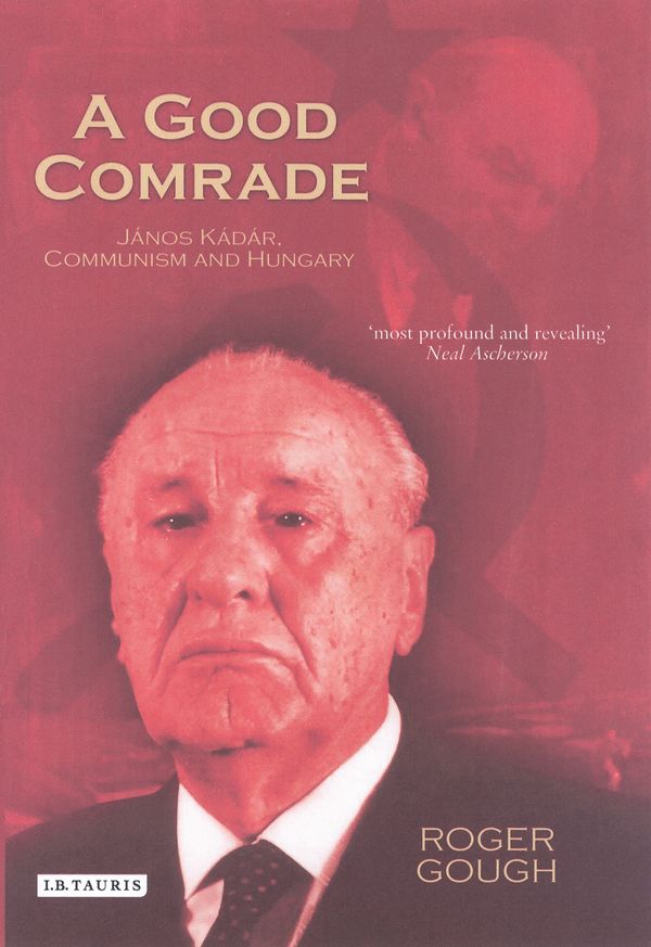 Cover Art for 9781845110581, A Good Comrade: Janos Kadar, Communism and Hungary by Roger Gough