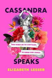 Cover Art for 9780062887191, Cassandra Speaks: When Women Are the Storytellers, the Human Story Changes by Elizabeth Lesser