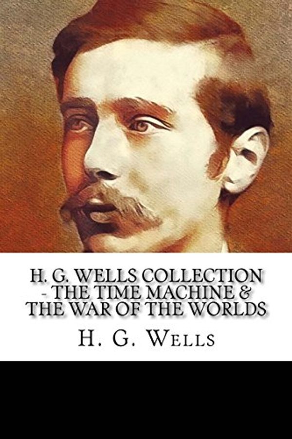 Cover Art for 9781717525413, H. G. Wells Collection - The Time Machine & the War of the Worlds by H. G. Wells