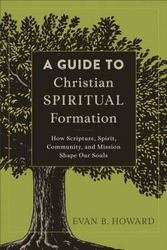 Cover Art for 9780801097805, A Guide to Christian Spiritual Formation: How Scripture, Spirit, Community, and Mission Shape Our Souls by Evan B. Howard