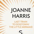 Cover Art for 9781448125654, Last Train to Dogtown/The Little Mermaid (Storycuts) by Joanne Harris
