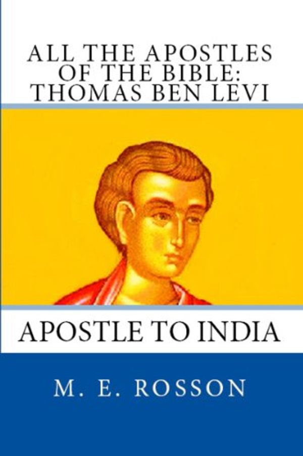 Cover Art for B00ITY33QC, All the Apostles of the Bible: Thomas Ben Levi: Apostle to India by Rosson, M. E.