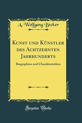 Cover Art for 9780331852554, Kunst und Künstler des Achtzehnten Jahrhunderts: Biographien und Charakteristiken (Classic Reprint) by A. Wolfgang Becker