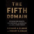 Cover Art for B07TLDL9TM, The Fifth Domain: Defending Our Country, Our Companies, and Ourselves in the Age of Cyber Threats by Richard A. Clarke, Robert K. Knake