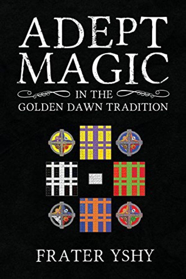 Cover Art for 9781908705112, Adept Magic in the Golden Dawn Tradition by Frater Yshy
