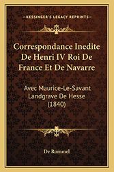 Cover Art for 9781168135667, Correspondance Inedite De Henri IV Roi De France Et De Navarre: Avec Maurice-Le-Savant Landgrave De Hesse (1840) (French Edition) by De Rommel