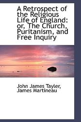 Cover Art for 9781110207633, A Retrospect of the Religious Life of England: or, The Church, Puritanism, and Free Inquiry by John James Tayler