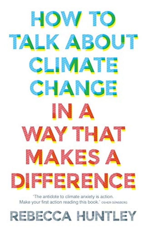 Cover Art for B086JH3NSL, How to Talk About Climate Change in a Way That Makes a Difference by Rebecca Huntley