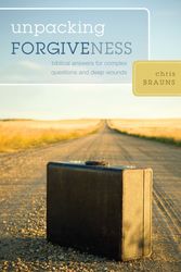 Cover Art for 9781581349801, Unpacking Forgiveness: Biblical Answers for Complex Questions and Deep Wounds by Chris Brauns