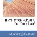 Cover Art for 9780559227738, A Primer of Heraldry for Americans by Edward Singleton Holden