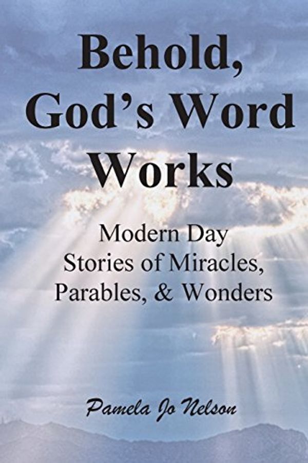 Cover Art for 9781500235062, Behold, God's Word WorksModern Day Stories of Miracles, Parables, and Wond... by Pamela Jo Nelson,Jeanette Munter