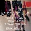 Cover Art for 9781863956932, Acute Misfortune: The Life and Death of Adam Cullen by Erik Jensen