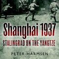 Cover Art for B01FJ04Y8O, Shanghai 1937: Stalingrad on the Yangtze by Peter Harmsen(2013-05-03) by Peter Harmsen
