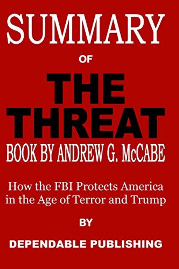 Cover Art for 9781072971962, Summary of The Threat Book by Andrew G. McCabe: How the FBI Protects America in the Age of Terror and Trump by Dependable Publishing