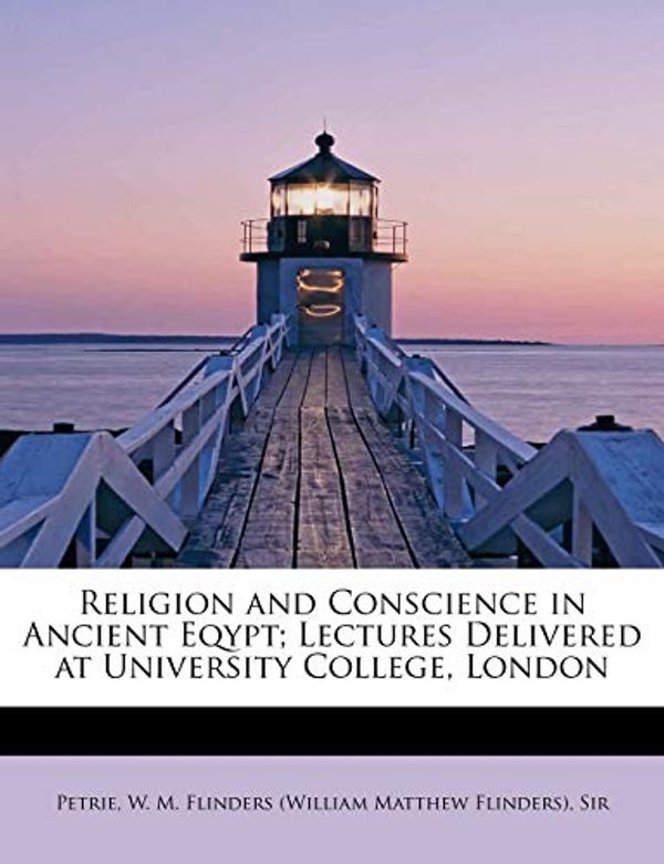 Cover Art for 9781241264161, Religion and Conscience in Ancient Eqypt; Lectures Delivered at University College, London by W M Flinders (William Matthew Flinders