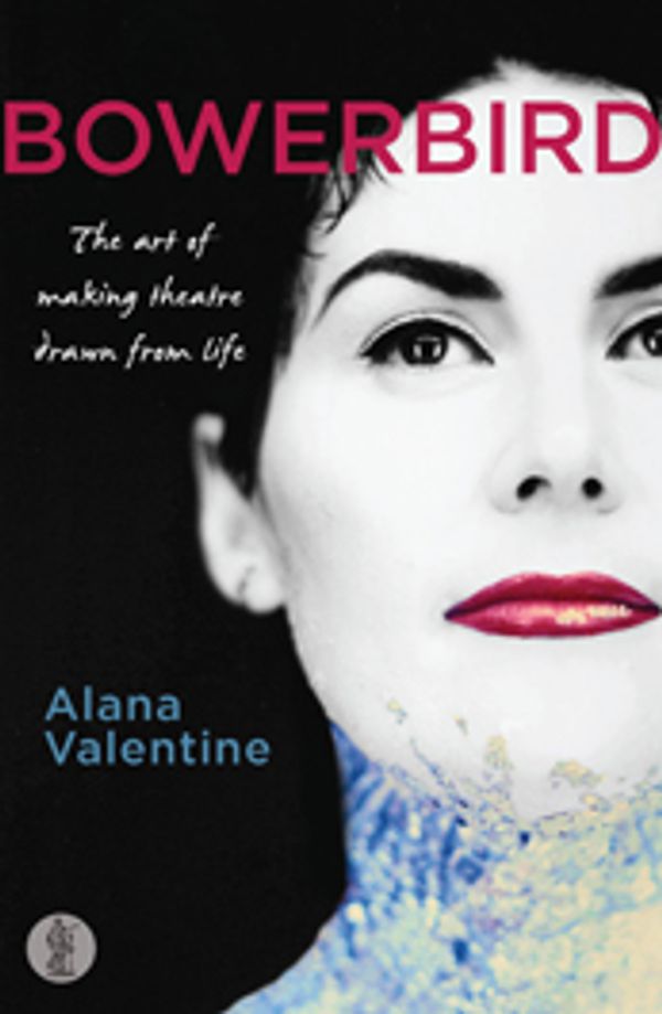 Cover Art for 9781925005677, BowerbirdThe Art of Making Theatre Drawn From Life by Alana Valentine