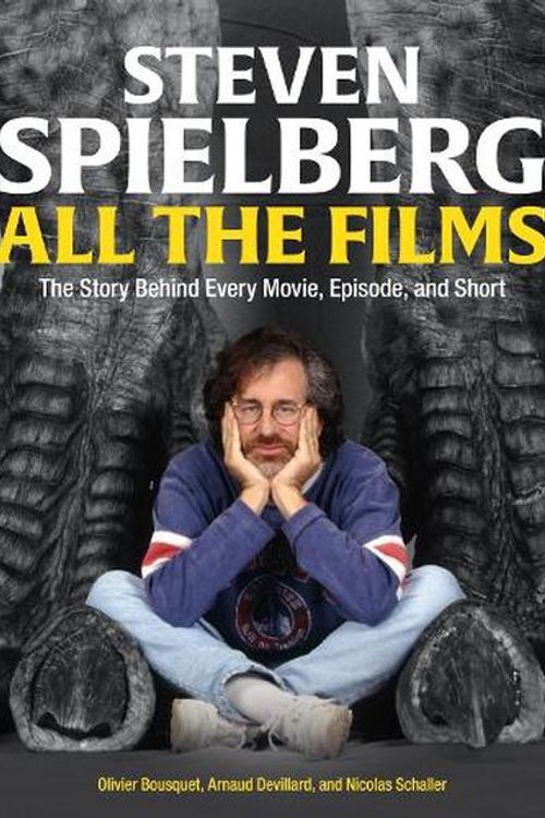 Cover Art for 9780762483723, Steven Spielberg All the Films: The Story Behind Every Movie, Episode, and Short by Devillard, Arnaud, Bousquet, Olivier, Schaller, Nicolas