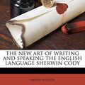 Cover Art for 9781179444161, The New Art of Writing and Speaking the English Language Sherwin Cody by SHERWIN CODY