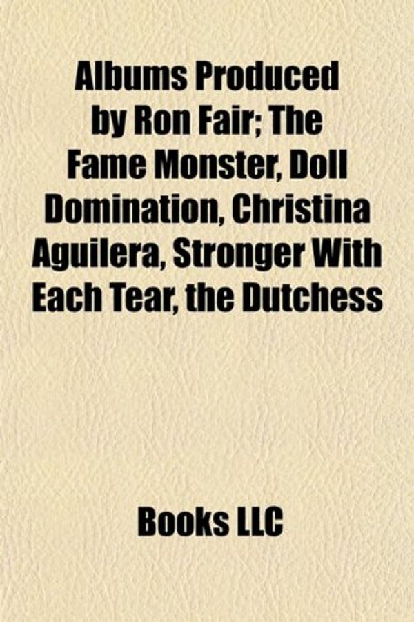 Cover Art for 9781155153643, Albums Produced by Ron Fair; The Fame Monster, Doll Domination, Christina Aguilera, Stronger with Each Tear, the Dutchess by Books Llc