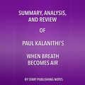 Cover Art for B0718WGQR8, Summary, Analysis, and Review of Paul Kalanithi's When Breath Becomes Air by Start Publishing Notes