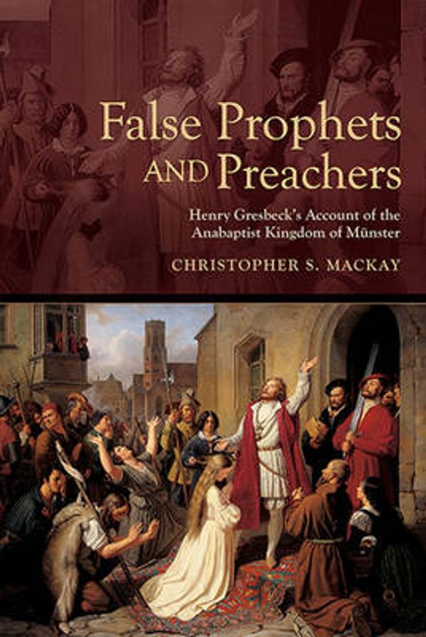 Cover Art for 9781612481418, False Prophets and Preachers: Henry Gresbeck's Account of the Anabaptist Kingdom of Munster (Early Modern Studies) by Christopher S Mackay