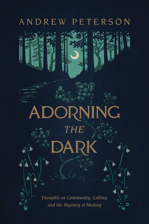 Cover Art for 9781535949026, Adorning the Dark: Thoughts on Community, Calling, and the Mystery of Making by Andrew Peterson