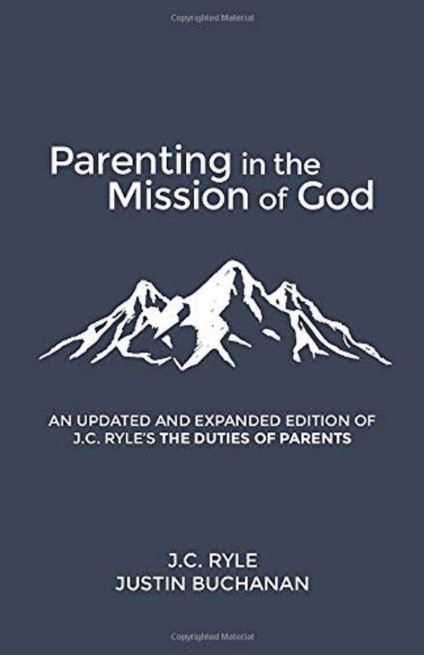 Cover Art for 9781734522709, Parenting in the Mission of God: A Revised and Expanded Edition of J. C. Ryle's The Duties of Parents by Justin Buchanan, John Charles Ryle