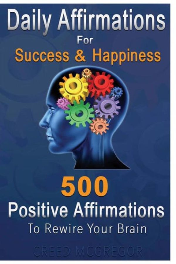 Cover Art for 9781530003839, Daily Affirmations for Success and Happiness: 500 Positive Affirmations to Rewire Your Brain by Creed McGregor