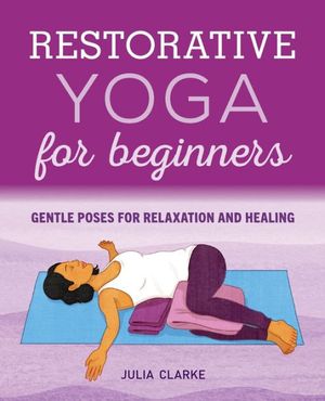 Cover Art for 9781646111848, Restorative Yoga for Beginners: Gentle Poses for Relaxation and Healing by Julia Clarke
