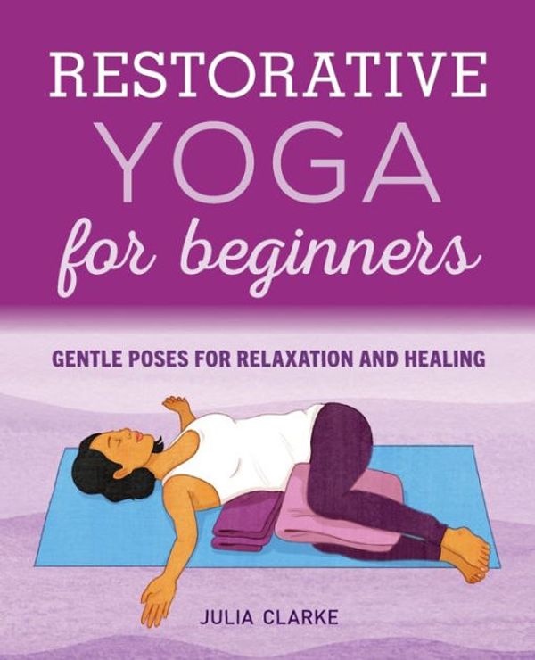 Cover Art for 9781646111848, Restorative Yoga for Beginners: Gentle Poses for Relaxation and Healing by Julia Clarke