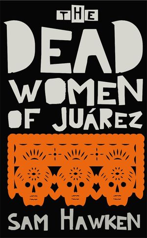 Cover Art for 9781846687730, The Dead Women of Juarez by Sam Hawken