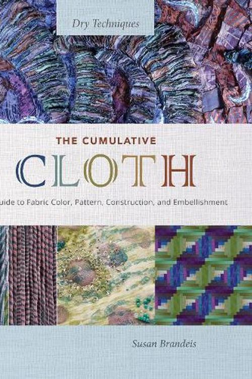 Cover Art for 9780764367229, Cumulative Cloth, Dry Techniques: A Guide to Fabric Color, Pattern, Construction, and Embellishment by SUSAN BRANDEIS