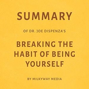 Cover Art for B07YM565TZ, Summary of Joe Dispenza's Breaking the Habit of Being Yourself by Milkyway Media by Milkyway Media