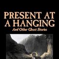 Cover Art for 9781598189940, Present at a Hanging and Other Ghost Stories by Ambrose Bierce