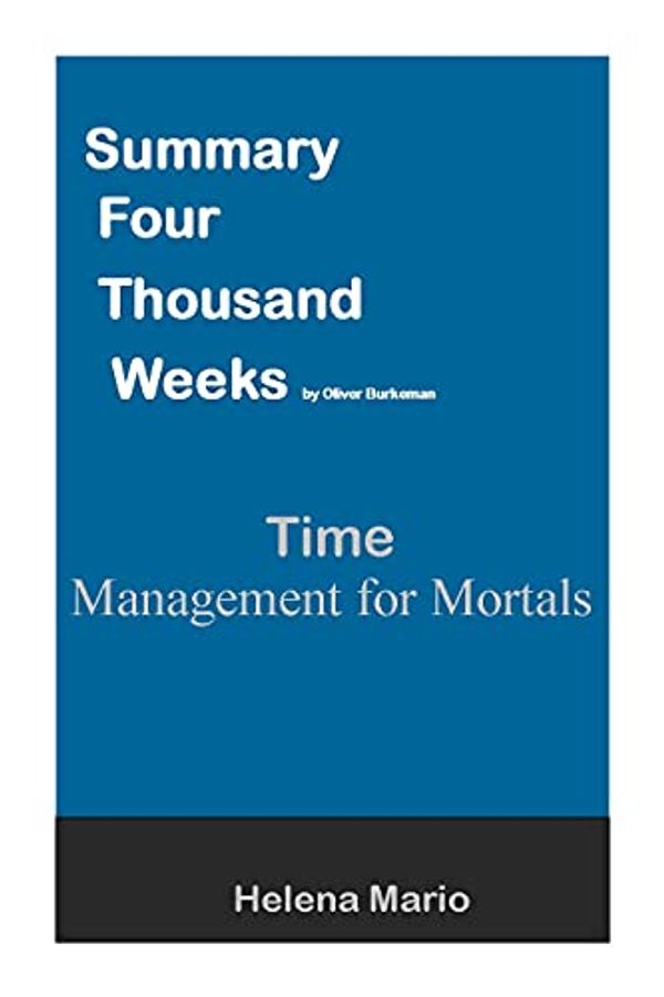 Cover Art for B09DGQ4Y5R, Summary Four Thousand Weeks by Oliver Burkeman: : Time Management for Mortals by Helena Mario